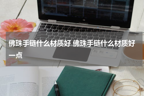 佛珠手链什么材质好 佛珠手链什么材质好一点