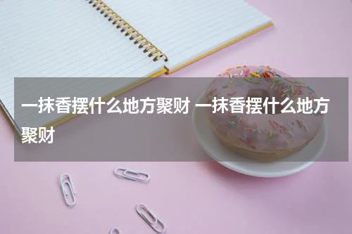 一抹香摆什么地方聚财 一抹香摆什么地方聚财