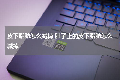 皮下脂肪怎么减掉 肚子上的皮下脂肪怎么减掉
