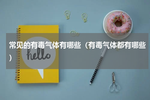 常见的有毒气体有哪些（有毒气体都有哪些）