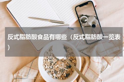 反式脂肪酸食品有哪些（反式脂肪酸一览表）