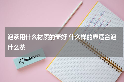 泡茶用什么材质的壶好 什么样的壶适合泡什么茶