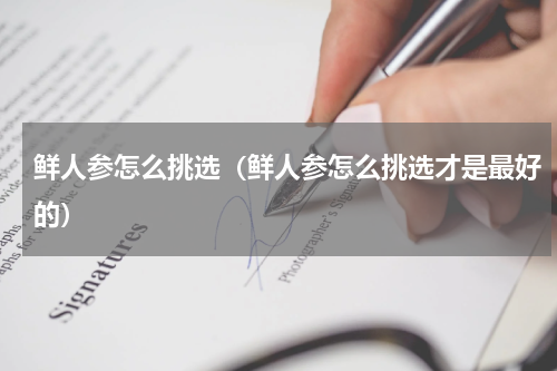 鲜人参怎么挑选(鲜人参怎么挑选才是最好的)