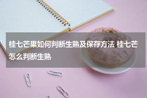 桂七芒果如何判断生熟及保存方法 桂七芒怎么判断生熟