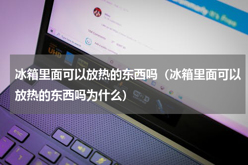 冰箱里面可以放热的东西吗（冰箱里面可以放热的东西吗为什么）