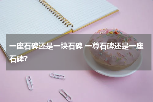 一座石碑还是一块石碑 一尊石碑还是一座石碑?