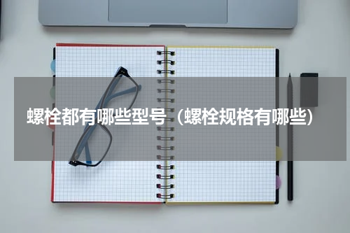 螺栓都有哪些型号（螺栓规格有哪些）