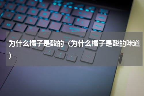 为什么橘子是酸的（为什么橘子是酸的味道）