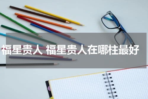 福星贵人 福星贵人在哪柱最好