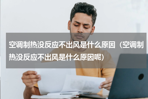 空调制热没反应不出风是什么原因（空调制热没反应不出风是什么原因呢）
