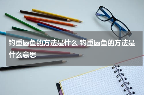 钓重唇鱼的方法是什么 钓重唇鱼的方法是什么意思