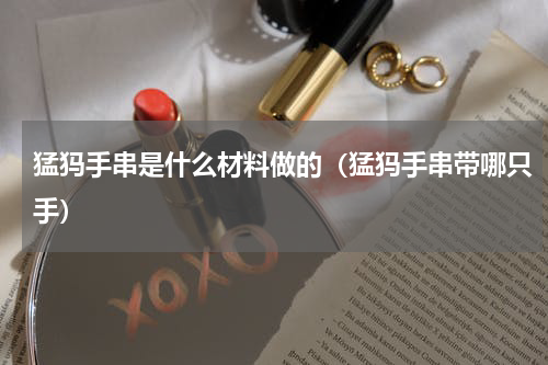 猛犸手串是什么材料做的（猛犸手串带哪只手）