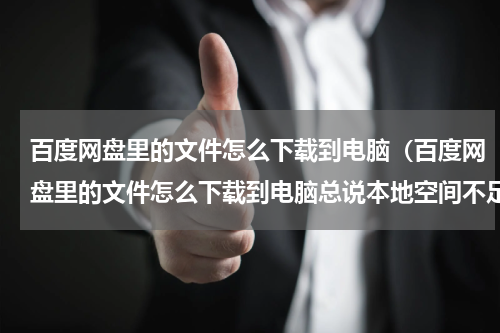 百度网盘里的文件怎么下载到电脑（百度网盘里的文件怎么下载到电脑总说本地空间不足）