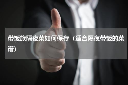 带饭族隔夜菜如何保存（适合隔夜带饭的菜谱）