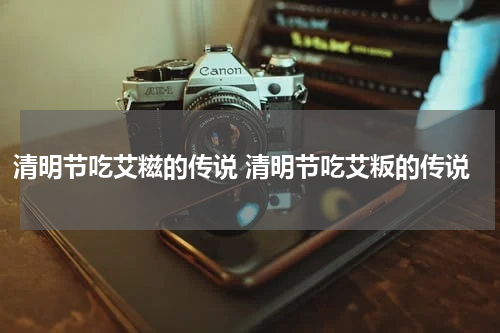 清明节吃艾糍的传说 清明节吃艾粄的传说