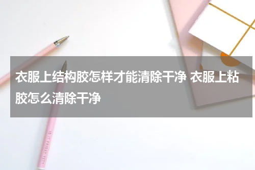 衣服上结构胶怎样才能清除干净 衣服上粘胶怎么清除干净