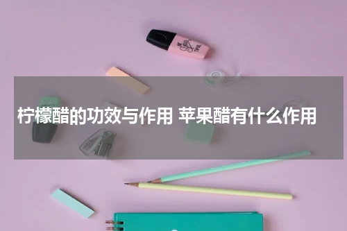 柠檬醋的功效与作用 苹果醋有什么作用