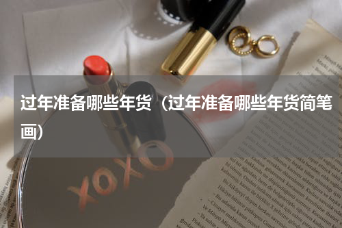 过年准备哪些年货（过年准备哪些年货简笔画）