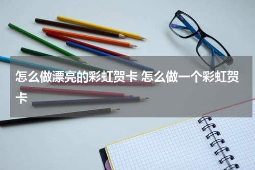 怎么做漂亮的彩虹贺卡 怎么做一个彩虹贺卡