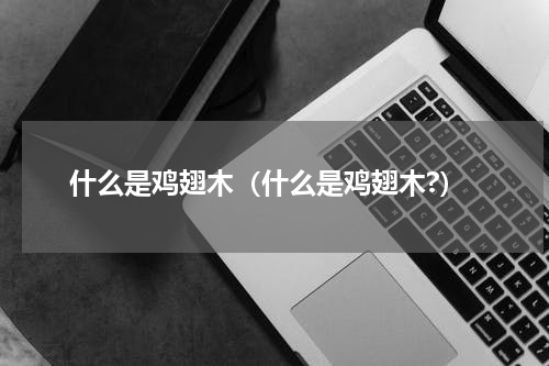 什么是鸡翅木（什么是鸡翅木?）
