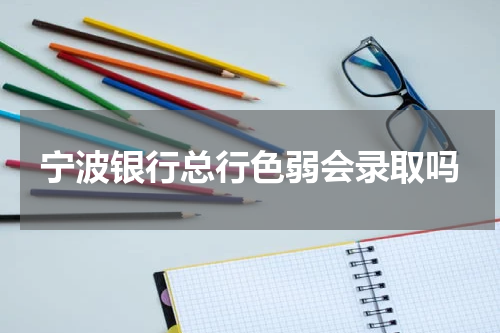 宁波银行总行色弱会录取吗