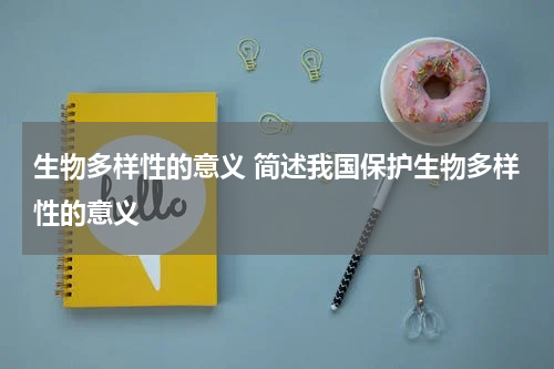 生物多样性的意义 简述我国保护生物多样性的意义