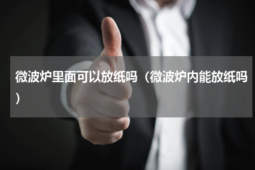 微波炉里面可以放纸吗（微波炉内能放纸吗）