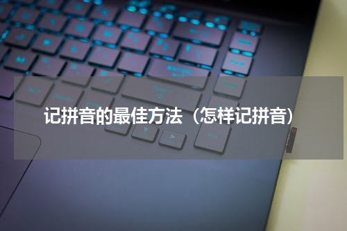 记拼音的最佳方法（怎样记拼音）