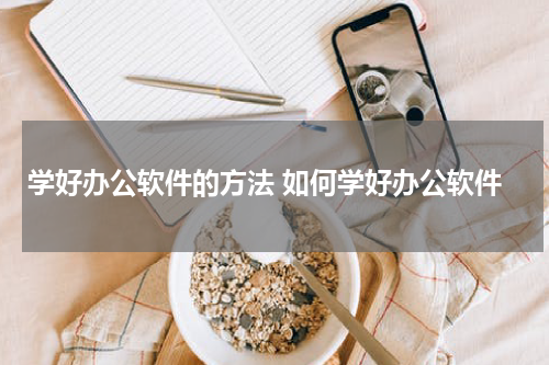 学好办公软件的方法 如何学好办公软件