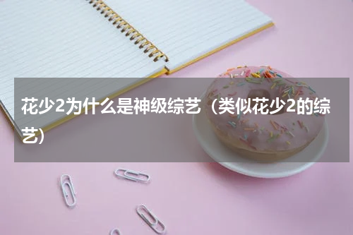 花少2为什么是神级综艺（类似花少2的综艺）