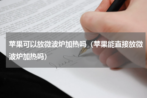 苹果可以放微波炉加热吗（苹果能直接放微波炉加热吗）