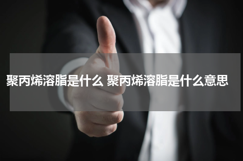 聚丙烯溶脂是什么 聚丙烯溶脂是什么意思