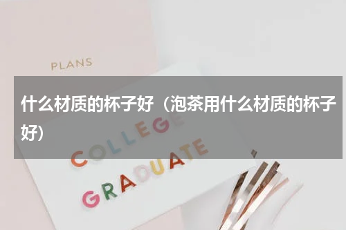 什么材质的杯子好（泡茶用什么材质的杯子好）