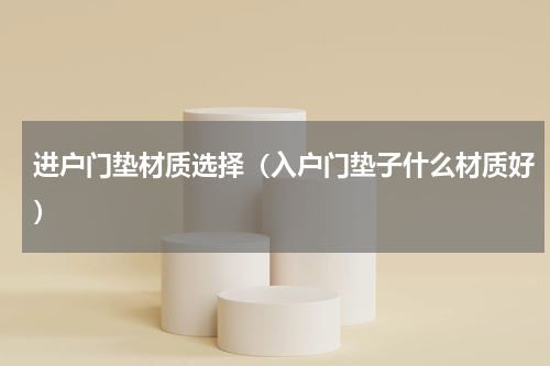 进户门垫材质选择（入户门垫子什么材质好）