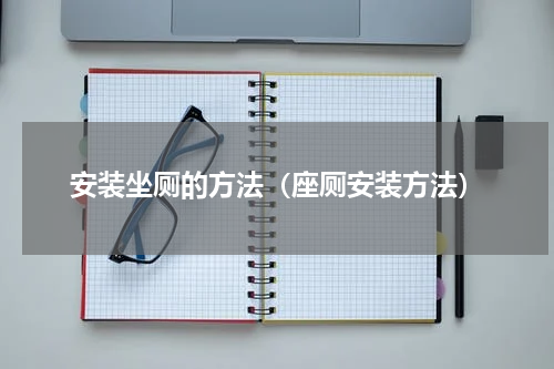 安装坐厕的方法（座厕安装方法）