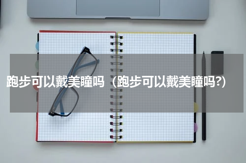 跑步可以戴美瞳吗（跑步可以戴美瞳吗?）