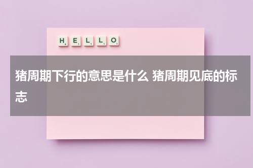 猪周期下行的意思是什么 猪周期见底的标志
