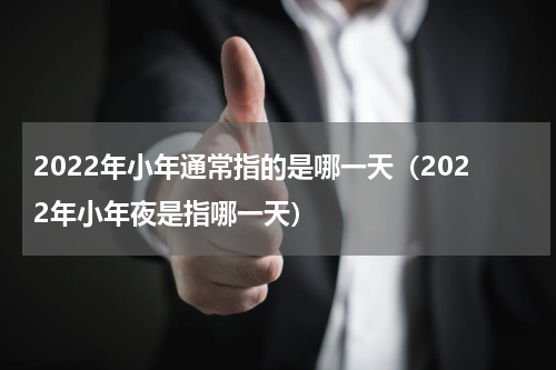 2022年小年通常指的是哪一天（2022年小年夜是指哪一天）