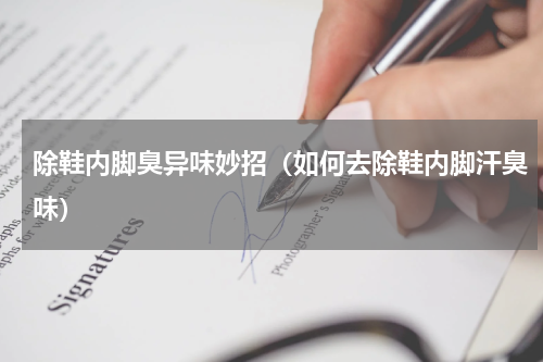 除鞋内脚臭异味妙招（如何去除鞋内脚汗臭味）