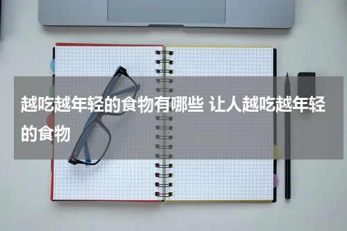 越吃越年轻的食物有哪些 让人越吃越年轻的食物