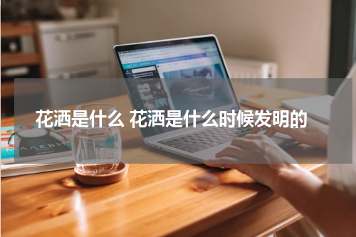 花洒是什么 花洒是什么时候发明的