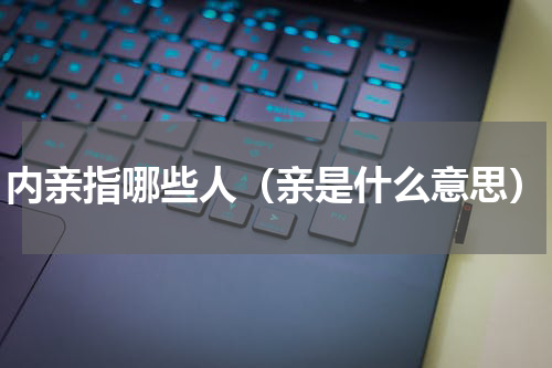 内亲指哪些人（亲是什么意思）