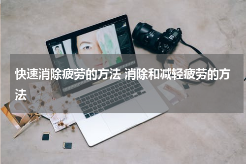 快速消除疲劳的方法 消除和减轻疲劳的方法