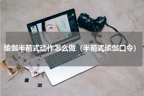 瑜伽半箭式动作怎么做（半箭式瑜伽口令）