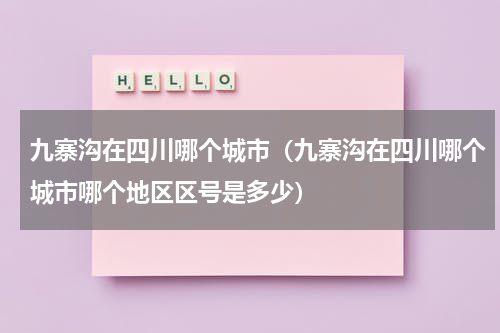 九寨沟在四川哪个城市(九寨沟在四川哪个城市哪个地区区号是多少)