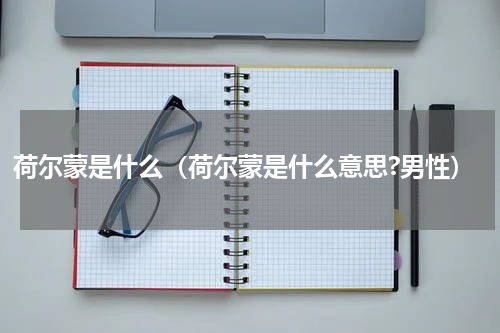 荷尔蒙是什么（荷尔蒙是什么意思?男性）