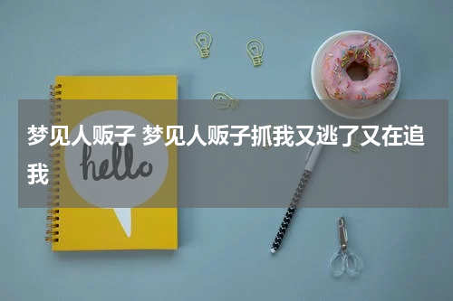 梦见人贩子 梦见人贩子抓我又逃了又在追我