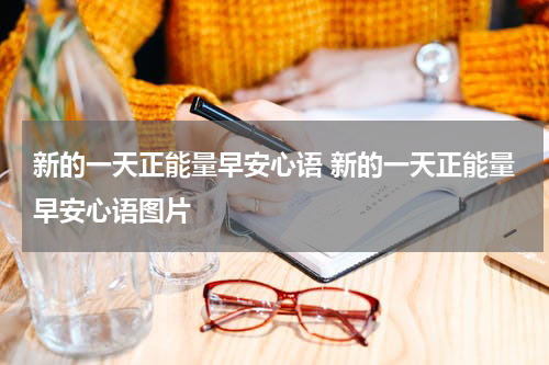 新的一天正能量早安心语 新的一天正能量早安心语图片