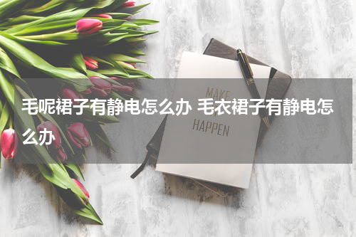 毛呢裙子有静电怎么办 毛衣裙子有静电怎么办