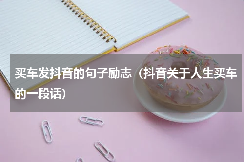 买车发抖音的句子励志（抖音关于人生买车的一段话）